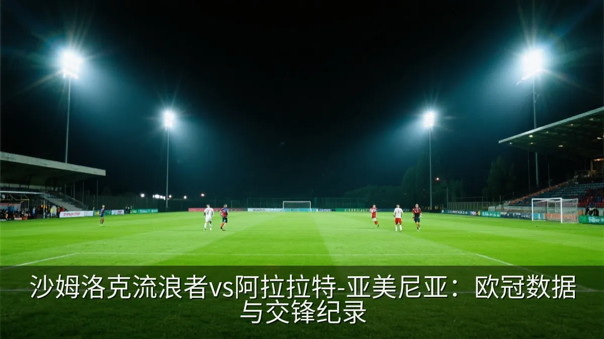 沙姆洛克流浪者vs阿拉拉特-亚美尼亚：欧冠数据与交锋纪录